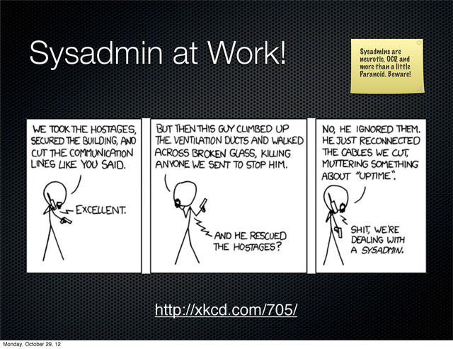 Sysadmin at Work!
http://xkcd.com/705/
Sysadmins are
neurotic, OCD, and
more than a little
Paranoid. Beware!
Monday, October 29, 12
