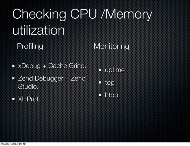 Checking CPU /Memory
utilization
xDebug + Cache Grind.
Zend Debugger + Zend
Studio.
XHProf.
uptime
top
htop
Proﬁling Monitoring
Monday, October 29, 12
