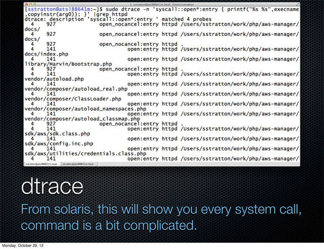 dtrace
From solaris, this will show you every system call,
command is a bit complicated.
Monday, October 29, 12
