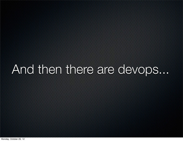 And then there are devops...
Monday, October 29, 12
