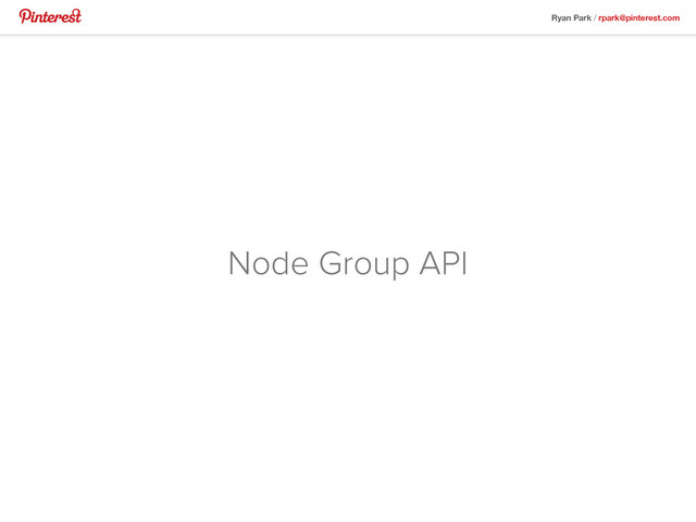 Ryan Park / rpark@pinterest.com
Node Group API
