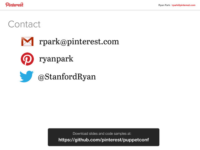 Ryan Park / rpark@pinterest.com
Contact
ryanpark
@StanfordRyan
https://github.com/pinterest/puppetconf
Download slides and code samples at:
rpark@pinterest.com
