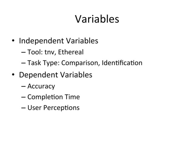Variables	  
•  Independent	  Variables	  
– Tool:	  tnv,	  Ethereal	  
– Task	  Type:	  Comparison,	  Iden(ﬁca(on	  
•  Dependent	  Variables	  
– Accuracy	  
– Comple(on	  Time	  
– User	  Percep(ons	  
