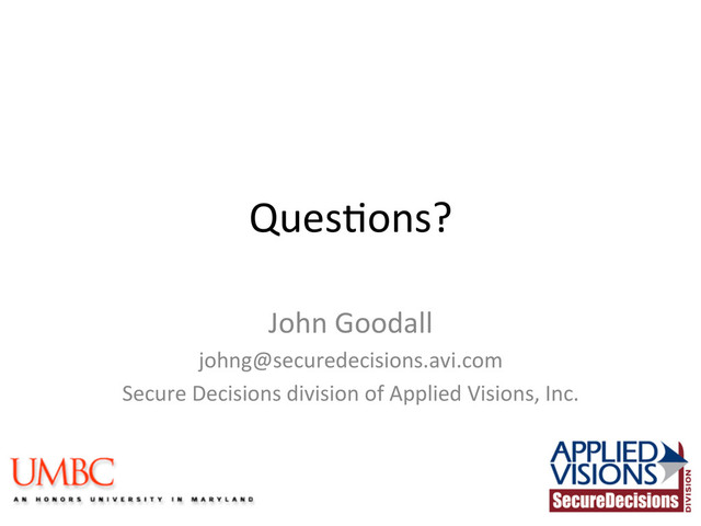 Ques(ons?	  
John	  Goodall	  
johng@securedecisions.avi.com	  
Secure	  Decisions	  division	  of	  Applied	  Visions,	  Inc.	  
