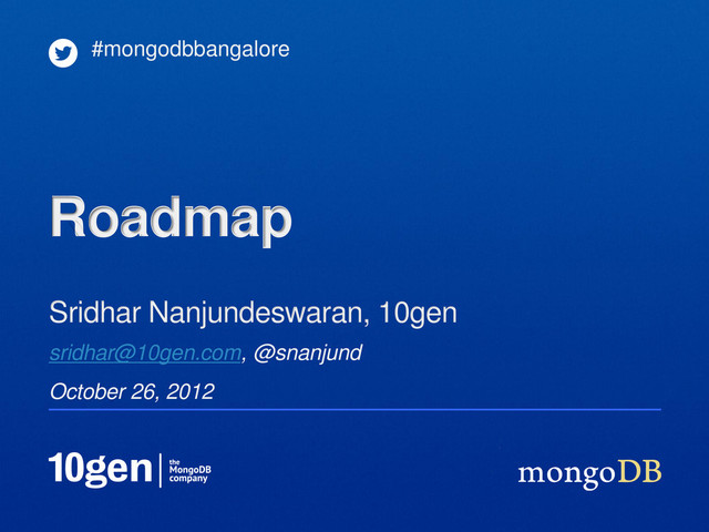 sridhar@10gen.com, @snanjund
October 26, 2012
Sridhar Nanjundeswaran, 10gen
#mongodbbangalore
Roadmap
