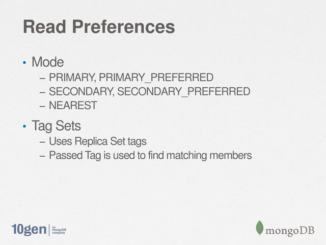 Read Preferences
• Mode
– PRIMARY, PRIMARY_PREFERRED
– SECONDARY, SECONDARY_PREFERRED
– NEAREST
• Tag Sets
– Uses Replica Set tags
– Passed Tag is used to find matching members
