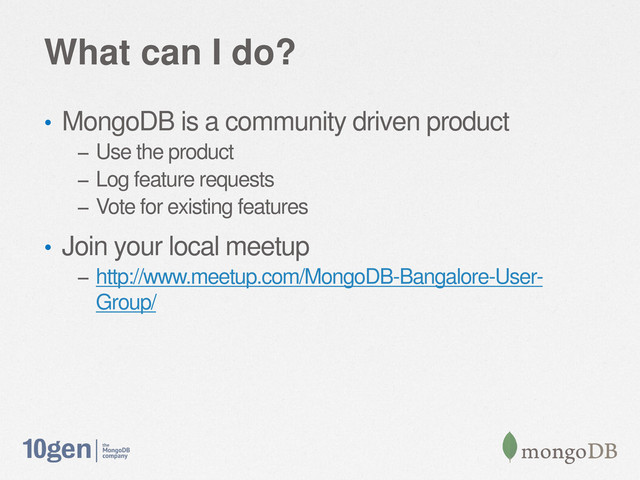 What can I do?
• MongoDB is a community driven product
– Use the product
– Log feature requests
– Vote for existing features
• Join your local meetup
– http://www.meetup.com/MongoDB-Bangalore-User-
Group/
