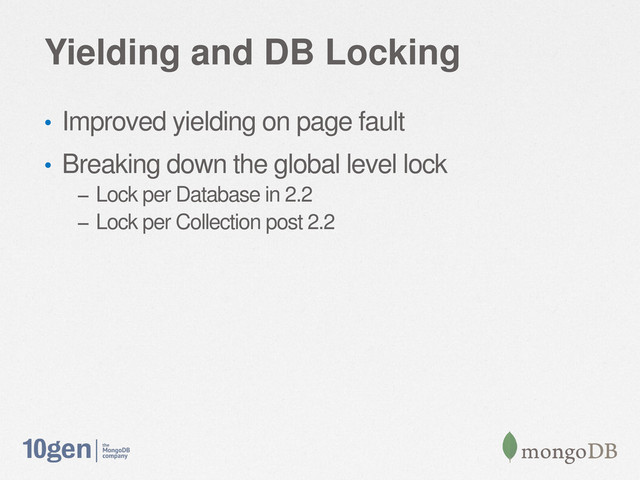 Yielding and DB Locking
• Improved yielding on page fault
• Breaking down the global level lock
– Lock per Database in 2.2
– Lock per Collection post 2.2
