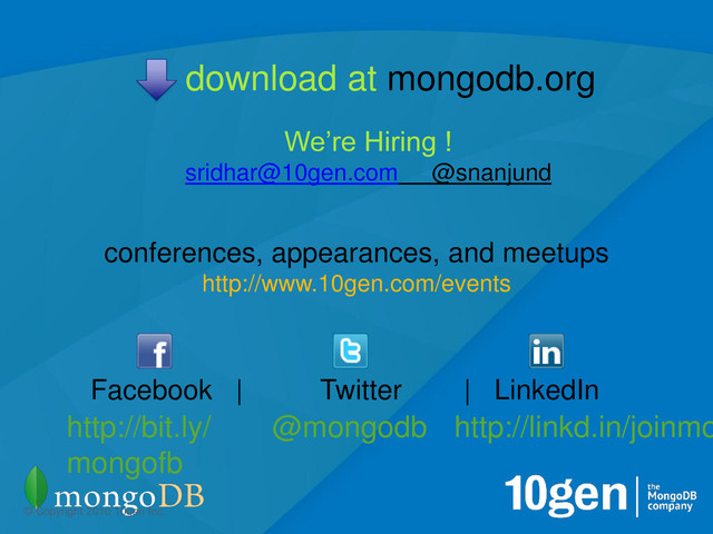 9
@mongodb
© Copyright 2010 10gen Inc.
conferences, appearances, and meetups
http://www.10gen.com/events
http://bit.ly/
mongofb
Facebook | Twitter | LinkedIn
http://linkd.in/joinmo
download at mongodb.org
We’re Hiring !
sridhar@10gen.com @snanjund
