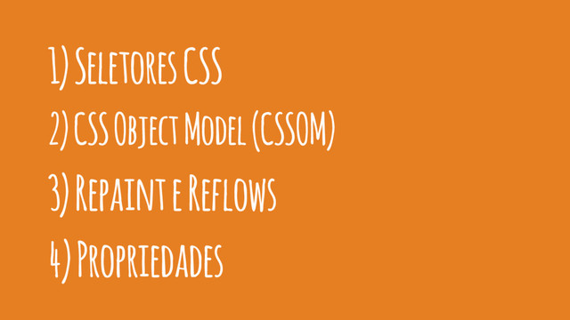 1) Seletores CSS
2) CSS Object Model (CSSOM)
3) Repaint e Reflows
4) Propriedades
