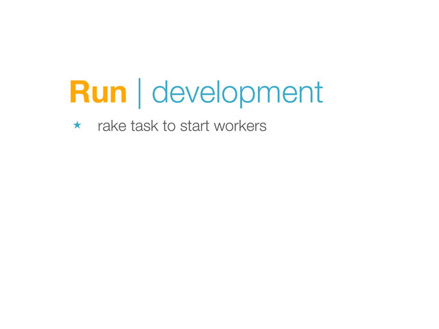 Run | development
★ rake task to start workers
