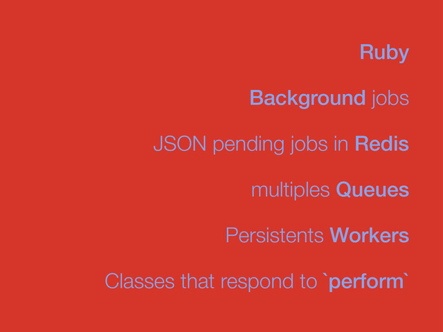 Background jobs
JSON pending jobs in Redis
Ruby
multiples Queues
Persistents Workers
Classes that respond to `perform`
