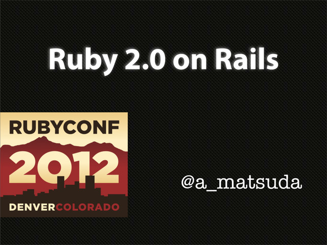 Ruby 2.0 on Rails
@a_matsuda

