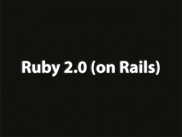 Ruby 2.0 (on Rails)
