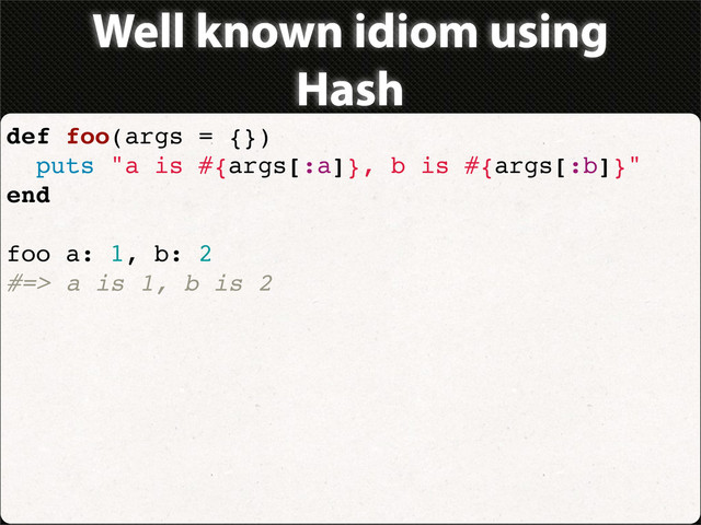 def foo(args = {})
puts "a is #{args[:a]}, b is #{args[:b]}"
end
foo a: 1, b: 2
#=> a is 1, b is 2
Well known idiom using
Hash
