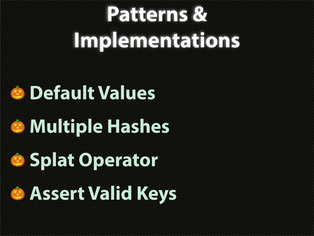 Patterns &
Implementations
 Default Values
 Multiple Hashes
 Splat Operator
 Assert Valid Keys
