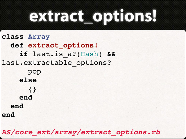 extract_options!
class Array
def extract_options!
if last.is_a?(Hash) &&
last.extractable_options?
pop
else
{}
end
end
end
AS/core_ext/array/extract_options.rb
