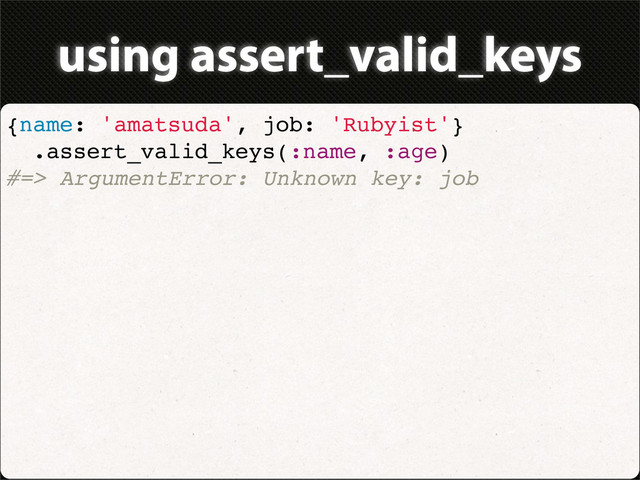 using assert_valid_keys
{name: 'amatsuda', job: 'Rubyist'}
.assert_valid_keys(:name, :age)
#=> ArgumentError: Unknown key: job
