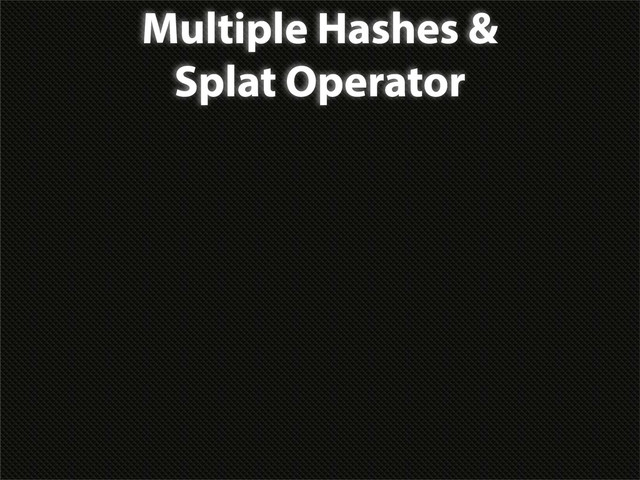Multiple Hashes &
Splat Operator
