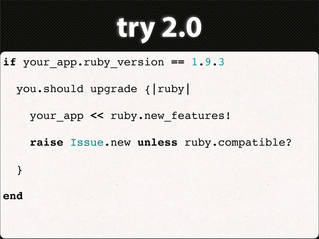 try 2.0
if your_app.ruby_version == 1.9.3
you.should upgrade {|ruby|
your_app << ruby.new_features!
raise Issue.new unless ruby.compatible?
}
end

