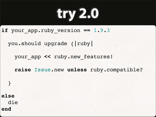 try 2.0
if your_app.ruby_version == 1.9.3
you.should upgrade {|ruby|
your_app << ruby.new_features!
raise Issue.new unless ruby.compatible?
}
else
die
end
