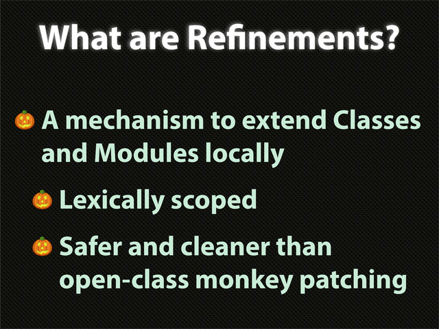 What are Re nements?
 A mechanism to extend Classes
and Modules locally
 Lexically scoped
 Safer and cleaner than
open-class monkey patching
