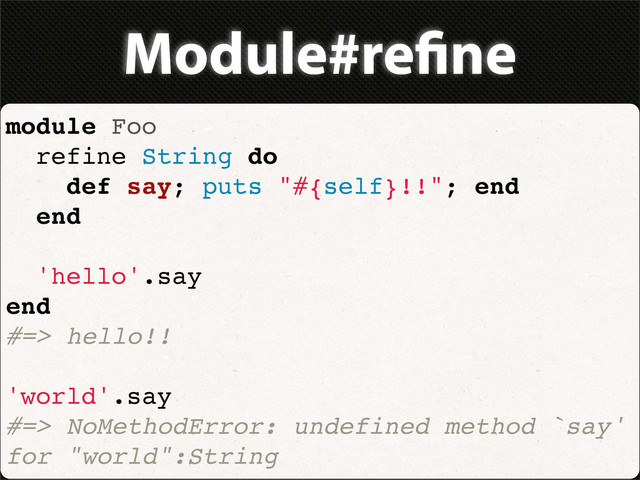 Module#re ne
module Foo
refine String do
def say; puts "#{self}!!"; end
end
'hello'.say
end
#=> hello!!
'world'.say
#=> NoMethodError: undefined method `say'
for "world":String
