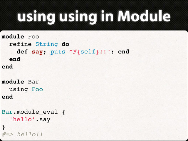 using using in Module
module Foo
refine String do
def say; puts "#{self}!!"; end
end
end
module Bar
using Foo
end
Bar.module_eval {
'hello'.say
}
#=> hello!!
