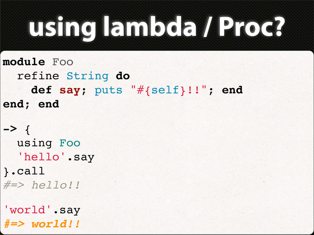 using lambda / Proc?
module Foo
refine String do
def say; puts "#{self}!!"; end
end; end
-> {
using Foo
'hello'.say
}.call
#=> hello!!
'world'.say
#=> world!!
