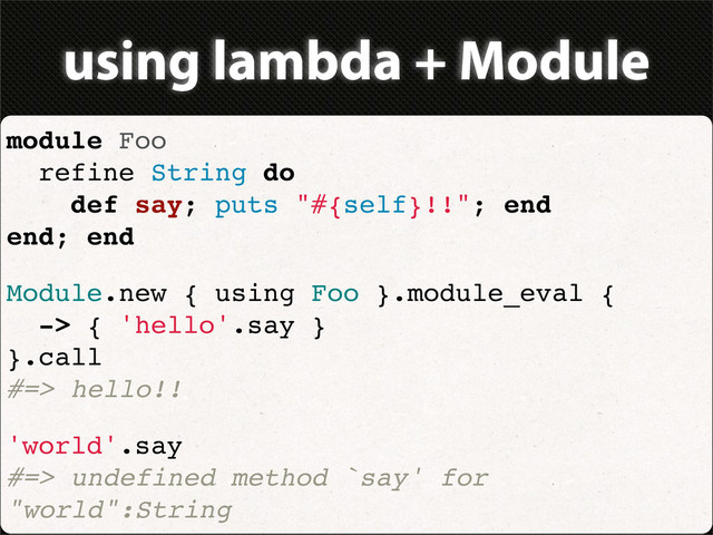 using lambda + Module
module Foo
refine String do
def say; puts "#{self}!!"; end
end; end
Module.new { using Foo }.module_eval {
-> { 'hello'.say }
}.call
#=> hello!!
'world'.say
#=> undefined method `say' for
"world":String
