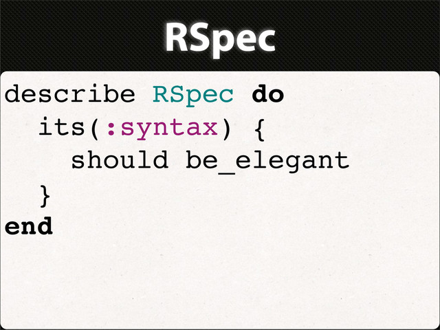 RSpec
describe RSpec do
its(:syntax) {
should be_elegant
}
end
