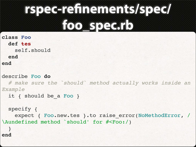 rspec-re nements/spec/
foo_spec.rb
class Foo
def tes
self.should
end
end
describe Foo do
# make sure the `should` method actually works inside an
Example
it { should be_a Foo }
specify {
expect { Foo.new.tes }.to raise_error(NoMethodError, /
\Aundefined method `should' for #