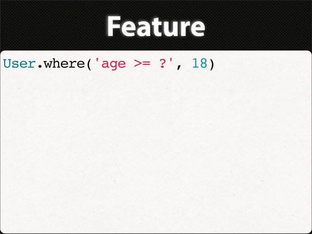 Feature
User.where('age >= ?', 18)
