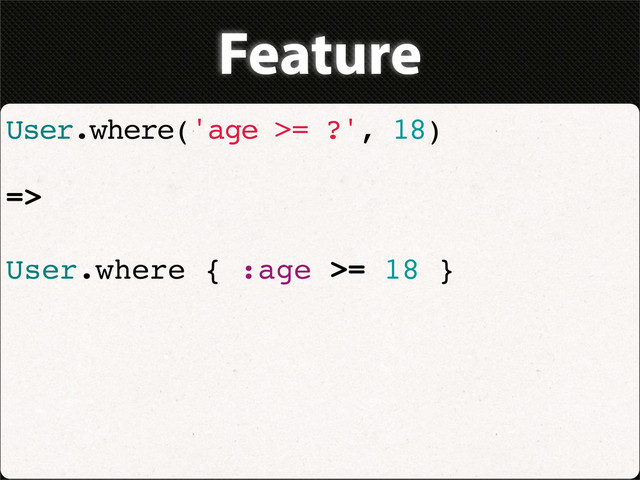 Feature
User.where('age >= ?', 18)
=>
User.where { :age >= 18 }

