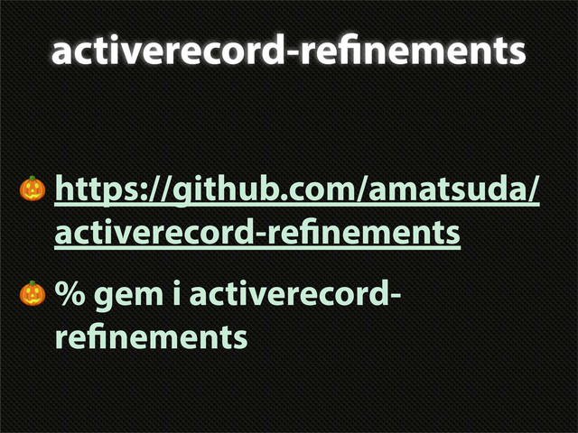 activerecord-re nements
 https://github.com/amatsuda/
activerecord-re nements
 % gem i activerecord-
re nements
