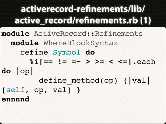 activerecord-re nements/lib/
active_record/re nements.rb (1)
module ActiveRecord::Refinements
module WhereBlockSyntax
refine Symbol do
%i[== != =~ > >= < <=].each
do |op|
define_method(op) {|val|
[self, op, val] }
ennnnd
