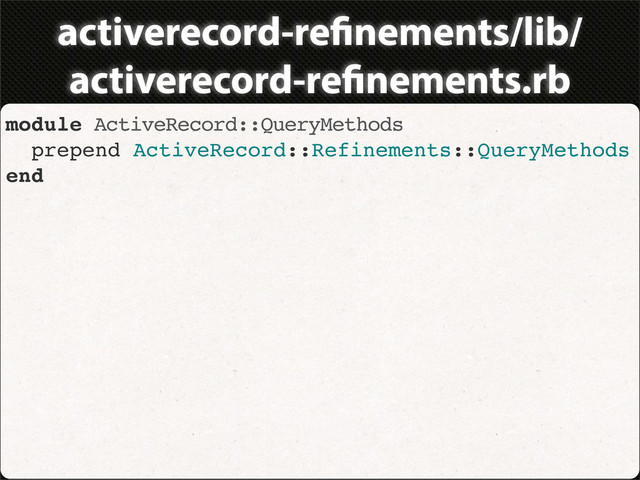 activerecord-re nements/lib/
activerecord-re nements.rb
module ActiveRecord::QueryMethods
prepend ActiveRecord::Refinements::QueryMethods
end
