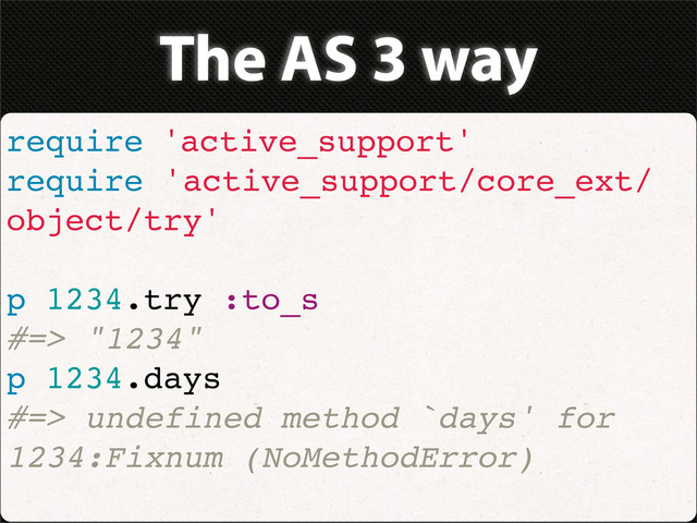 The AS 3 way
require 'active_support'
require 'active_support/core_ext/
object/try'
p 1234.try :to_s
#=> "1234"
p 1234.days
#=> undefined method `days' for
1234:Fixnum (NoMethodError)
