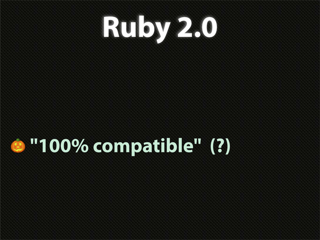 Ruby 2.0
 "100% compatible" (?)
