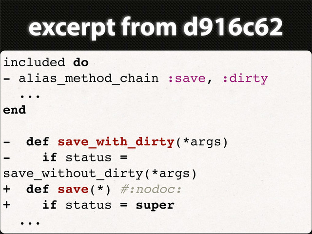 excerpt from d916c62
included do
- alias_method_chain :save, :dirty
...
end
- def save_with_dirty(*args)
- if status =
save_without_dirty(*args)
+ def save(*) #:nodoc:
+ if status = super
...

