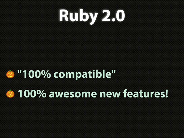 Ruby 2.0
 "100% compatible"
 100% awesome new features!
