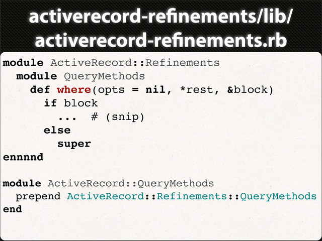 activerecord-re nements/lib/
activerecord-re nements.rb
module ActiveRecord::Refinements
module QueryMethods
def where(opts = nil, *rest, &block)
if block
... # (snip)
else
super
ennnnd
module ActiveRecord::QueryMethods
prepend ActiveRecord::Refinements::QueryMethods
end
