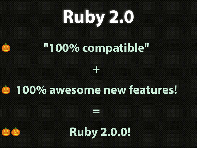 Ruby 2.0
 "100% compatible"
+
 100% awesome new features!
=
 Ruby 2.0.0!
