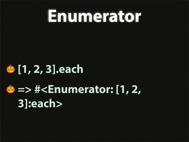 Enumerator
 [1, 2, 3].each
 => #
