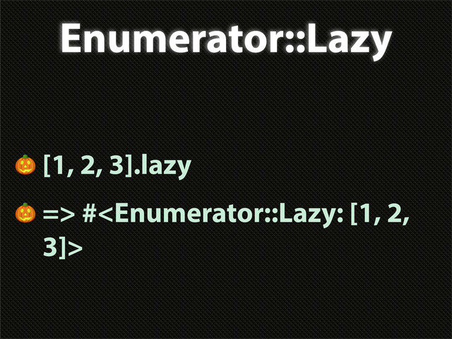 Enumerator::Lazy
 [1, 2, 3].lazy
 => #
