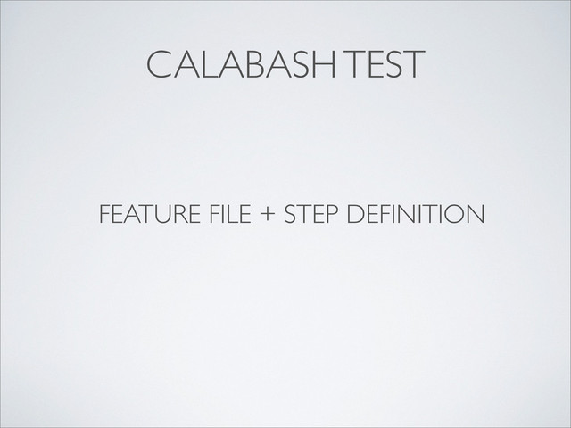 CALABASH TEST
FEATURE FILE + STEP DEFINITION
