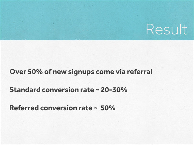 Result
Over 50% of new signups come via referral
Standard conversion rate ~ 20-30%
Referred conversion rate ~ 50%
