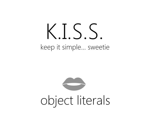 K.I.S.S.
keep it simple... sweetie
object literals
