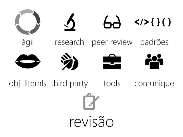 revisão
ágil
obj. literals third party tools comunique
research peer review padrões
{ }( )
