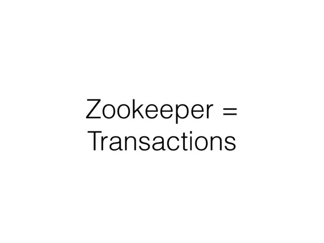 Zookeeper =
Transactions
